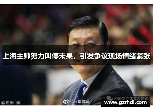 上海主帅努力叫停未果，引发争议现场情绪紧张